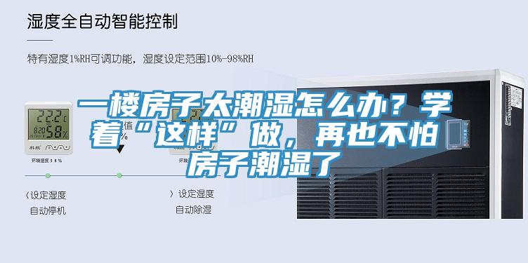 一樓房子太潮濕怎麽辦？學著“這樣”做，再也不怕房子潮濕了