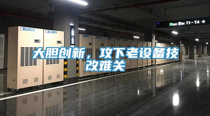 大膽創新，攻下老設備技改難關