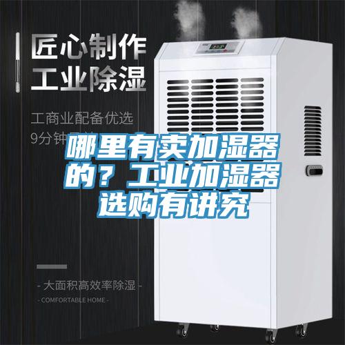 哪裏有賣加濕器的？工業加濕器選購有講究