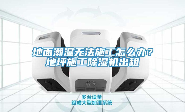 地麵潮濕無法施工怎麽辦？地坪施工蘑菇视频网站出租