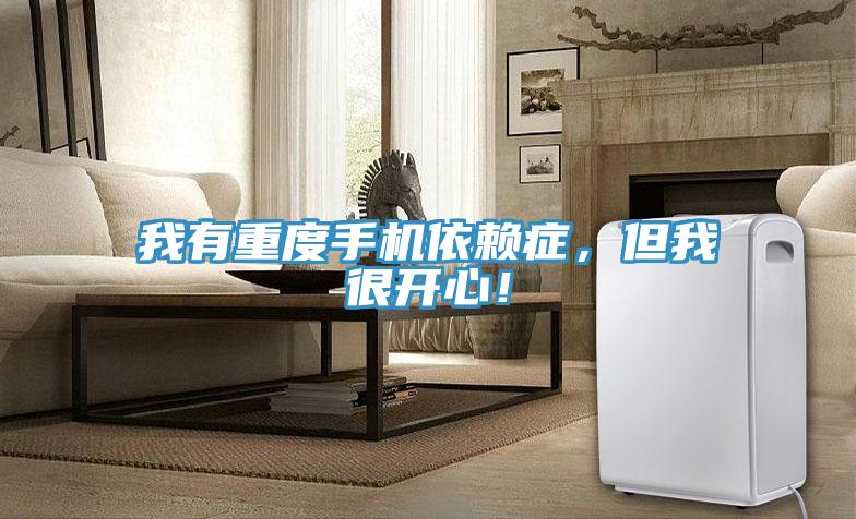 我有重度手機依賴症，但我很開心！