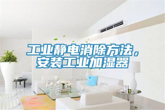 工業靜電消除方法，安裝工業加濕器