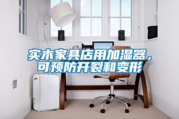 實木家具店用加濕器，可預防開裂和變形