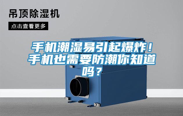 手機潮濕易引起爆炸！手機也需要防潮你知道嗎？