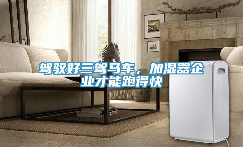 駕馭好三駕馬車，加濕器企業才能跑得快