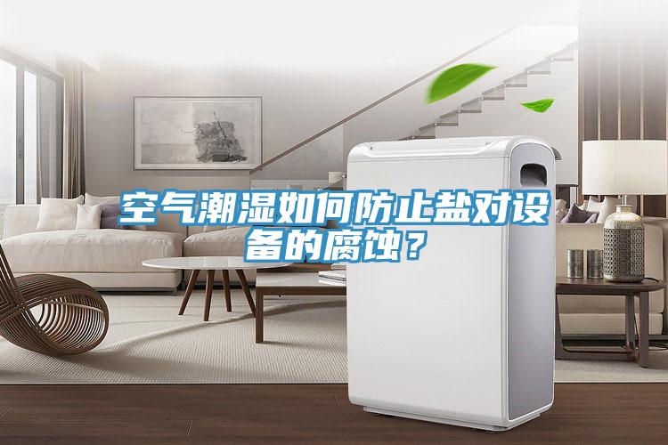 空氣潮濕如何防止鹽對設備的腐蝕？
