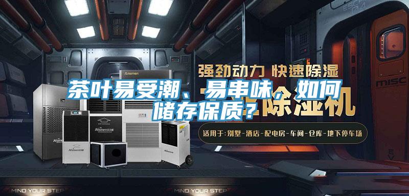 茶葉易受潮、易串味，如何儲存保質？