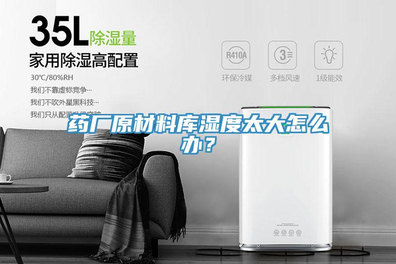 藥廠原材料庫濕度太大怎麽辦？