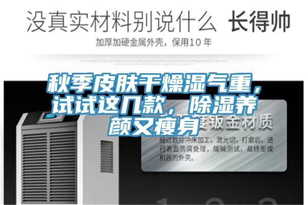 秋季皮膚幹燥濕氣重，試試這幾款，除濕養顏又瘦身
