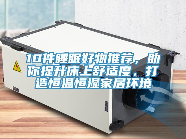 10件睡眠好物推薦，助你提升床上舒適度，打造恒溫恒濕家居環境