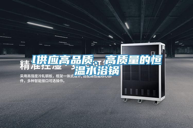 l供應高品質、高質量的恒溫水浴鍋