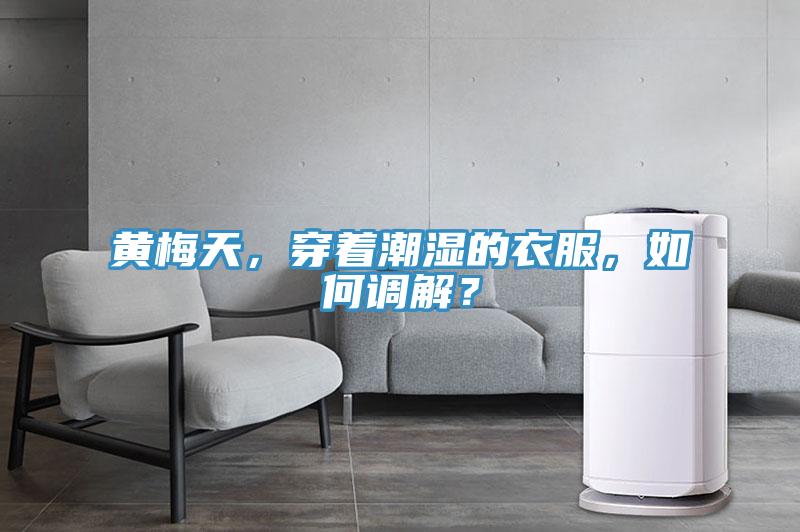 黃梅天，穿著潮濕的衣服，如何調解？