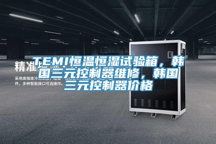 TEMI恒溫恒濕試驗箱，韓國三元控製器維修，韓國三元控製器價格