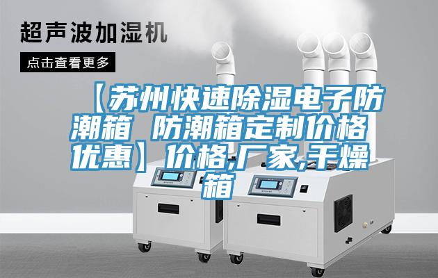 【蘇州快速除濕電子防潮箱 防潮箱定製價格優惠】價格,廠家,幹燥箱