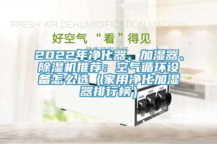2022年淨化器、加濕器、蘑菇视频网站推薦：空氣循環設備怎麽選（家用淨化加濕器排行榜）