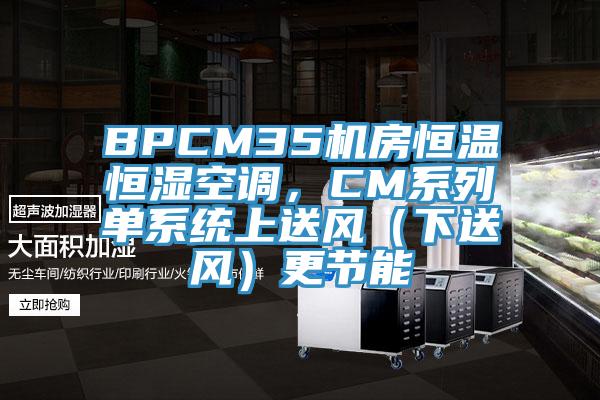 BPCM35機房恒溫恒濕空調，CM係列單係統上送風（下送風）更節能