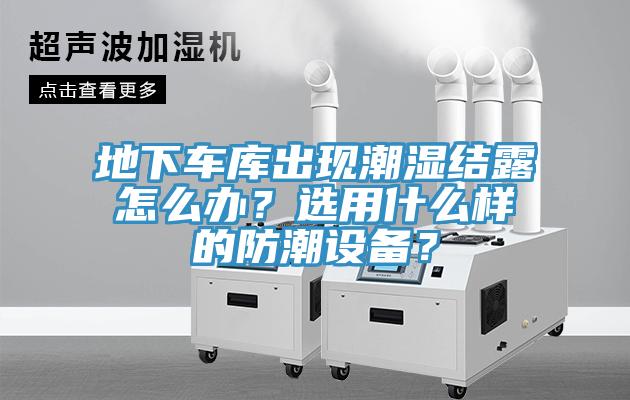 地下車庫出現潮濕結露怎麽辦？選用什麽樣的防潮設備？