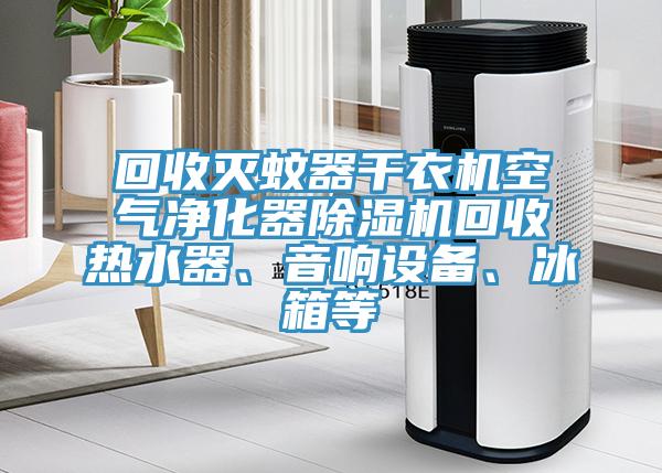 回收滅蚊器幹衣機空氣淨化器蘑菇视频网站回收熱水器、音響設備、冰箱等