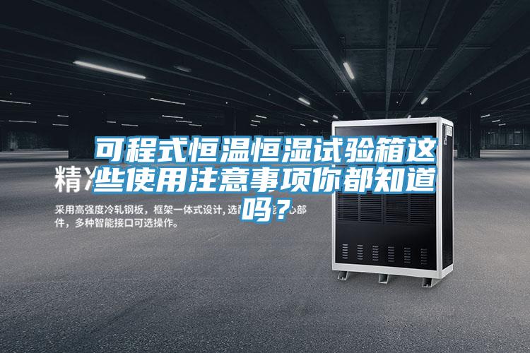 可程式恒溫恒濕試驗箱這些使用注意事項你都知道嗎？