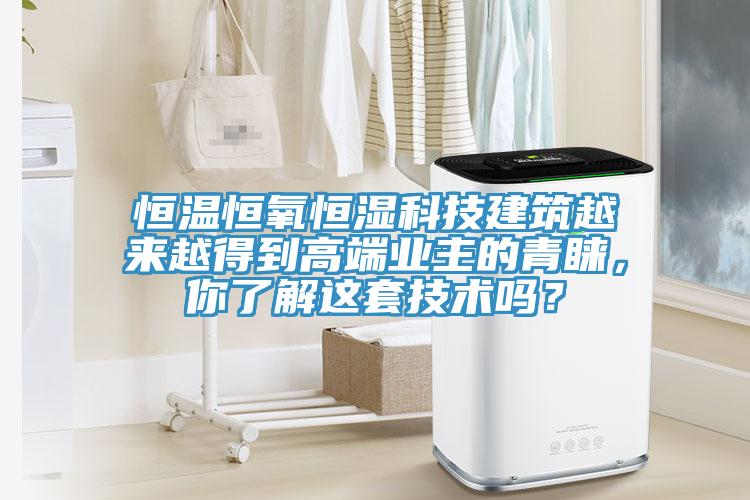 恒溫恒氧恒濕科技建築越來越得到高端業主的青睞，你了解這套技術嗎？
