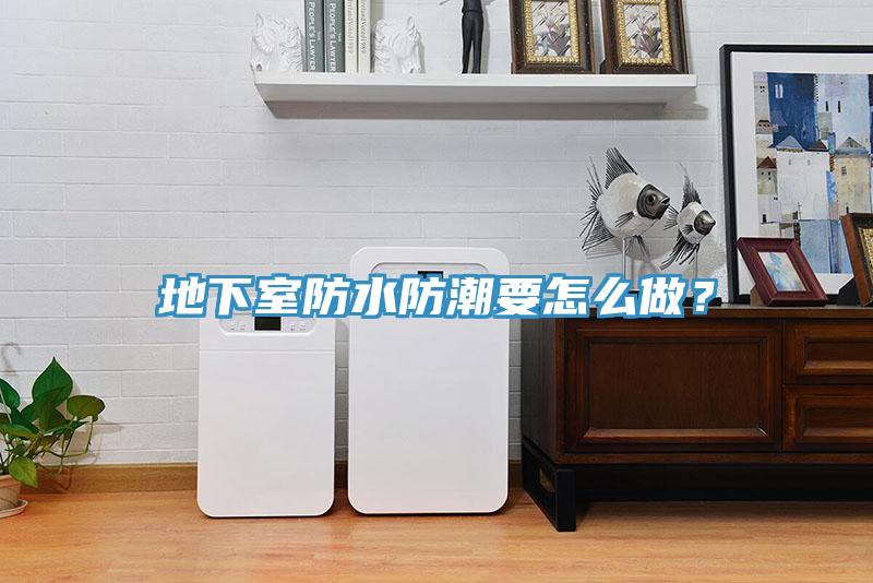 地下室防水防潮要怎麽做？