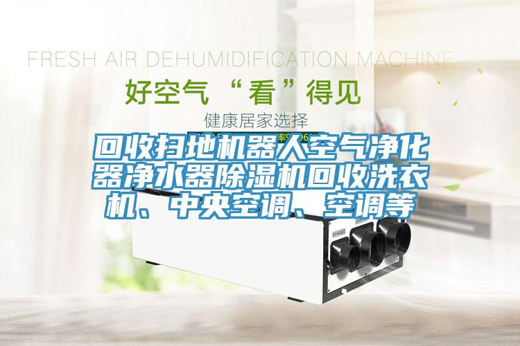 回收掃地機器人空氣淨化器淨水器蘑菇视频网站回收洗衣機、中央空調、空調等