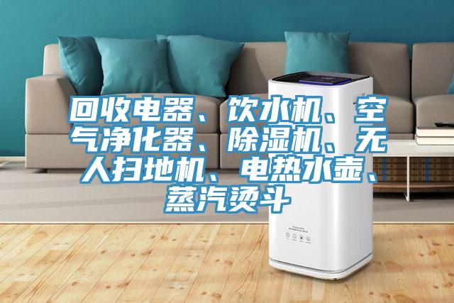 回收電器、飲水機、空氣淨化器、蘑菇视频网站、無人掃地機、電熱水壺、蒸汽燙鬥