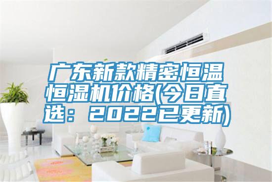 廣東新款精密恒溫恒濕機價格(今日直選：2022已更新)