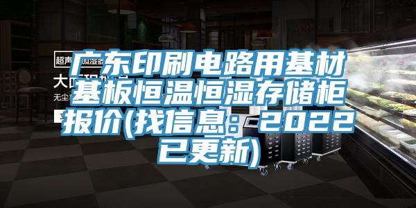 廣東印刷電路用基材基板恒溫恒濕存儲櫃報價(找信息：2022已更新)