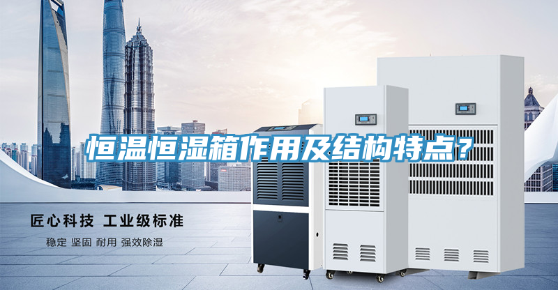 恒溫恒濕箱作用及結構特點？