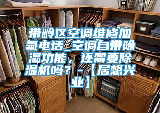 帶嶺區空調維修加氟電話_空調自帶除濕功能，還需要蘑菇视频网站嗎？-【居想興業】