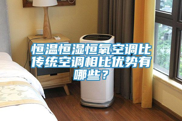 恒溫恒濕恒氧空調比傳統空調相比優勢有哪些？