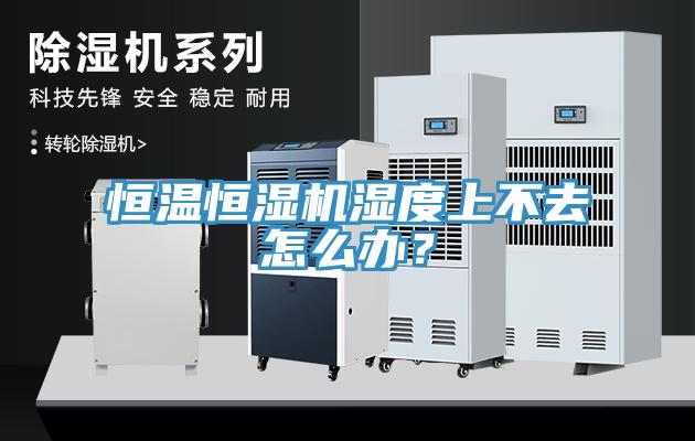 恒溫恒濕機濕度上不去怎麽辦？