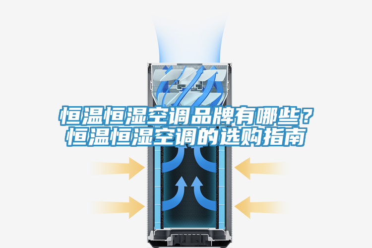 恒溫恒濕空調品牌有哪些？恒溫恒濕空調的選購指南