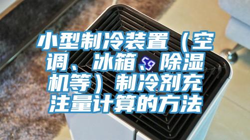 小型製冷裝置（空調、冰箱、蘑菇视频网站等）製冷劑充注量計算的方法