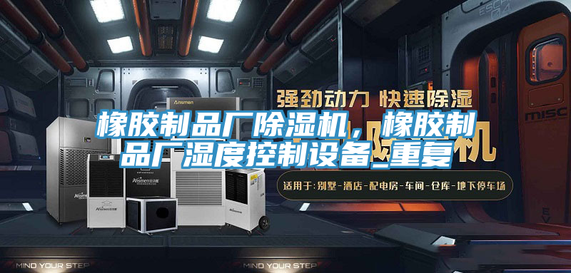 橡膠製品廠蘑菇视频网站，橡膠製品廠濕度控製設備_重複