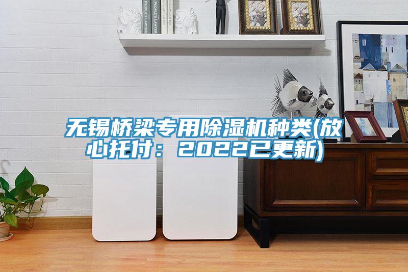 無錫橋梁專用蘑菇视频网站種類(放心托付：2022已更新)
