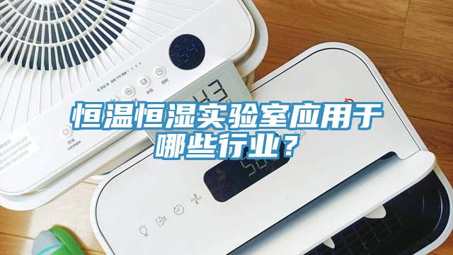 恒溫恒濕實驗室應用於哪些行業？