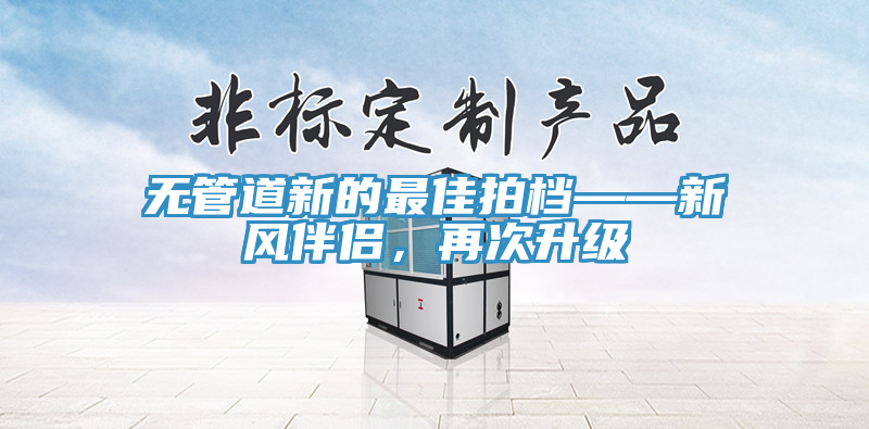 無管道新的最佳拍檔——新風伴侶，再次升級