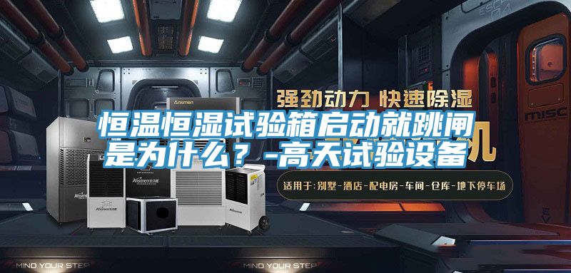 恒溫恒濕試驗箱啟動就跳閘是為什麽？-高天試驗設備