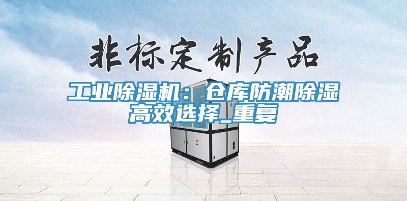 工業蘑菇视频网站：倉庫防潮除濕高效選擇_重複