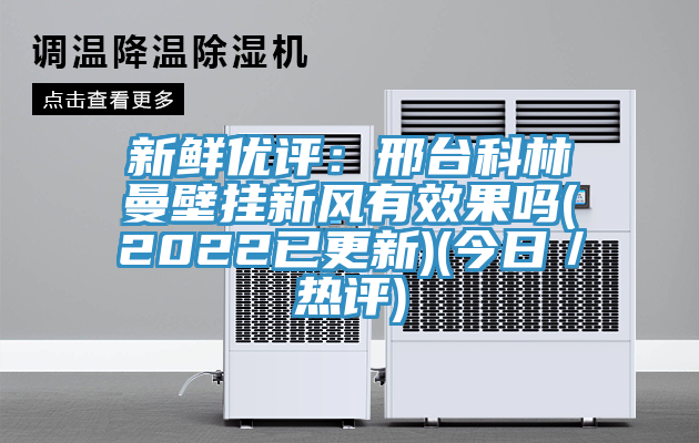 新鮮優評：邢台科林曼壁掛新風有效果嗎(2022已更新)(今日／熱評)