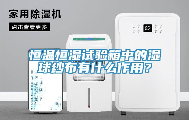 恒溫恒濕試驗箱中的濕球紗布有什麽作用？