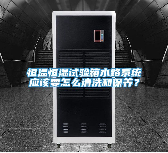 恒溫恒濕試驗箱水路係統應該要怎麽清洗和保養？