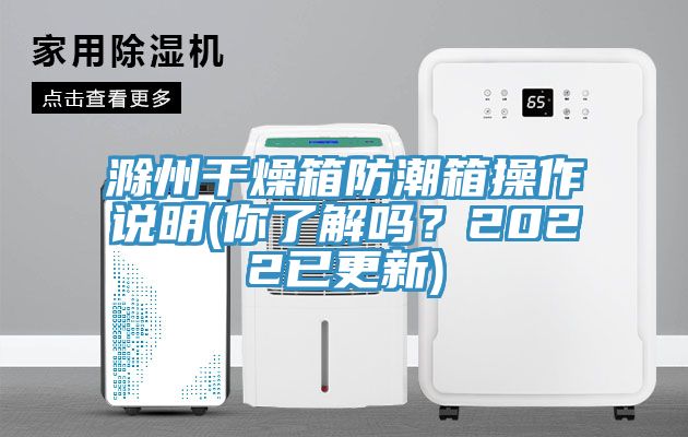 滁州幹燥箱防潮箱操作說明(你了解嗎？2022已更新)