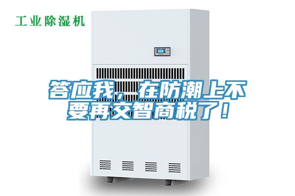 答應我，在防潮上不要再交智商稅了！