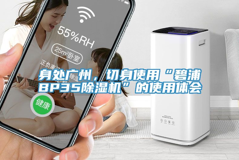 身處廣州，切身使用“碧浦BP35蘑菇视频网站”的使用體會