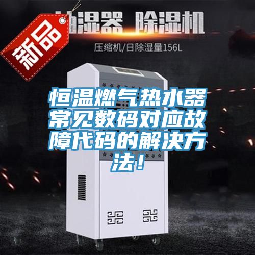 恒溫燃氣熱水器常見數碼對應故障代碼的解決方法！