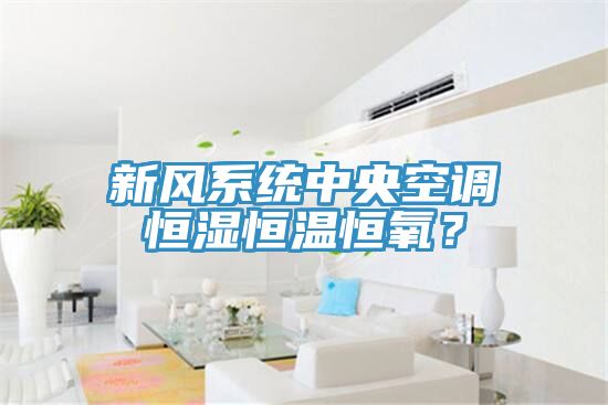 新風係統中央空調恒濕恒溫恒氧？