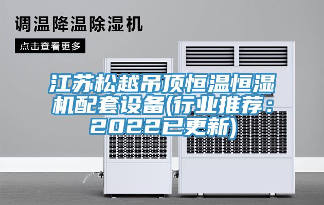 江蘇鬆越吊頂恒溫恒濕機配套設備(行業推薦：2022已更新)